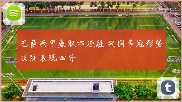 巴萨西甲豪取四连胜 巩固争冠形势攻防表现回升